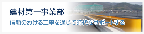 建材第一事業部　信頼のおける工事を通じて時代をサポートする