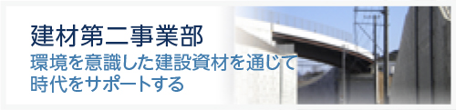 建材第二事業部　環境を意識した建設資材を通じて時代をサポートする