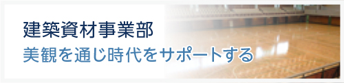 建築資材事業部　美観を通じ時代をサポートする