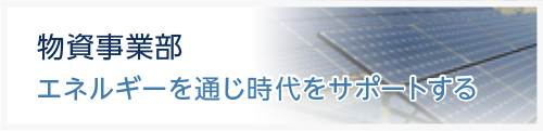 物資事業部　エネルギーを通じ時代をサポートする