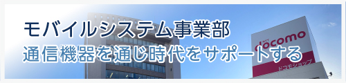 モバイルシステム事業部　通信機器を通じ時代をサポートする