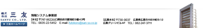 ЎOFbVXeƕ y{Ёz 747-8622 Rh{sw쒬943 TEL 0835-22-5452 E-mailFfutokoro@san-yu.co.jp yL{Ёz 730-0037 LLs撆5-4(쑺r2F) TEL 082-247-3711